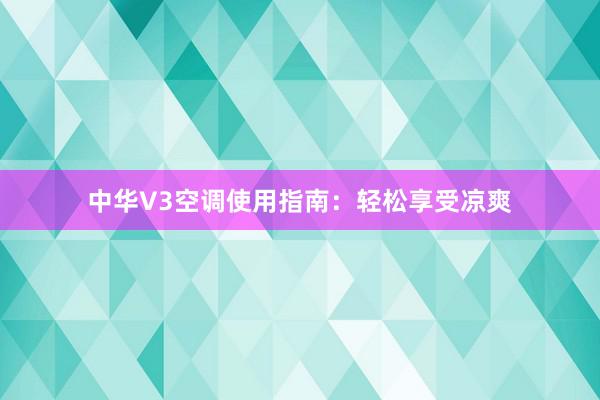 中华V3空调使用指南：轻松享受凉爽