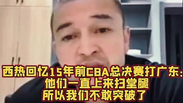谈球吧(中国)官方网站西热:10年总决赛新疆外援只要突破广东就扫堂腿 后来不敢突了